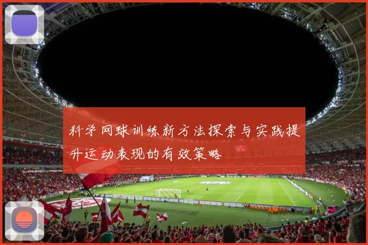 科学网球训练新方法探索与实践提升运动表现的有效策略