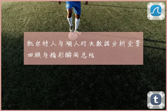 凯尔特人与湖人对决数据分析全景回顾与精彩瞬间总结