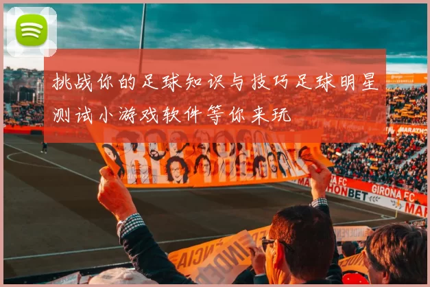 挑战你的足球知识与技巧足球明星测试小游戏软件等你来玩