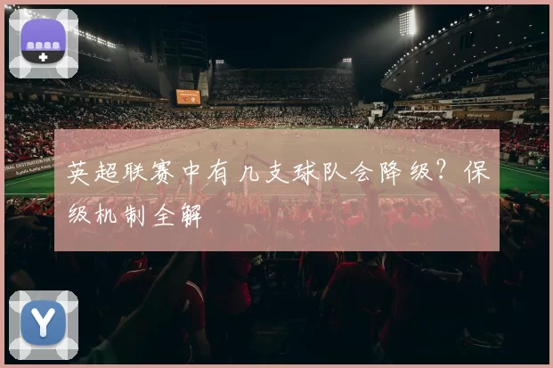 英超联赛中有几支球队会降级？保级机制全解