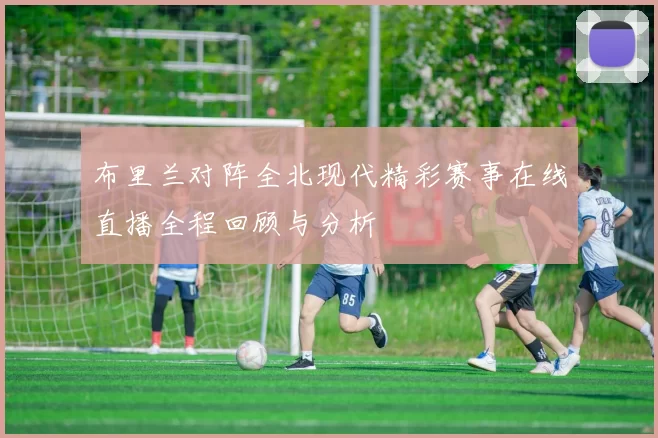 布里兰对阵全北现代精彩赛事在线直播全程回顾与分析