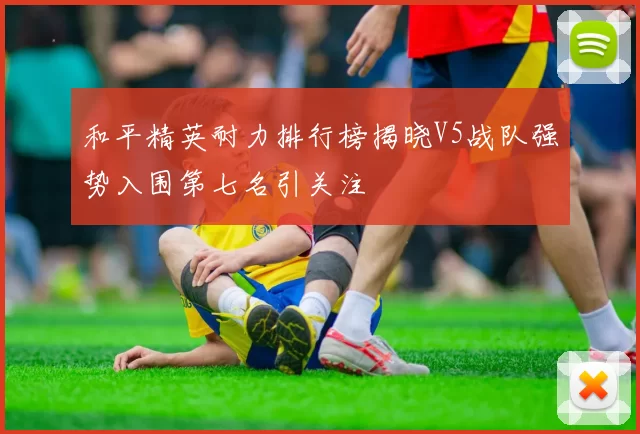 和平精英耐力排行榜揭晓V5战队强势入围第七名引关注