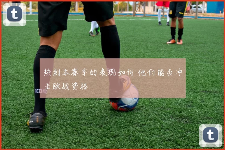 热刺本赛季的表现如何 他们能否冲击欧战资格