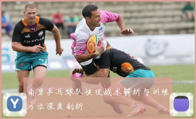 南京乒乓球队快攻战术解析与训练方法深度剖析