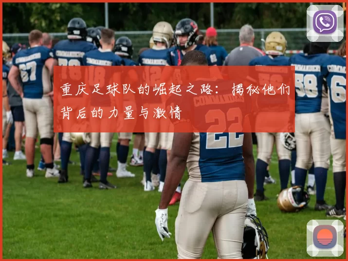 重庆足球队的崛起之路：揭秘他们背后的力量与激情