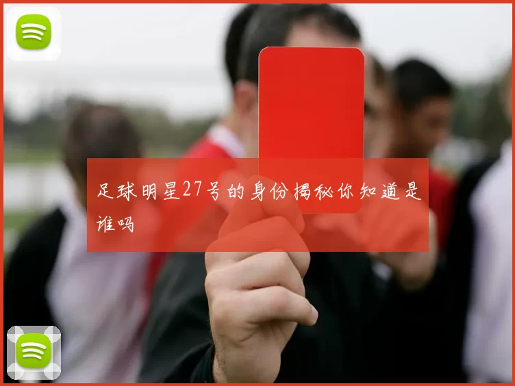 足球明星27号的身份揭秘你知道是谁吗