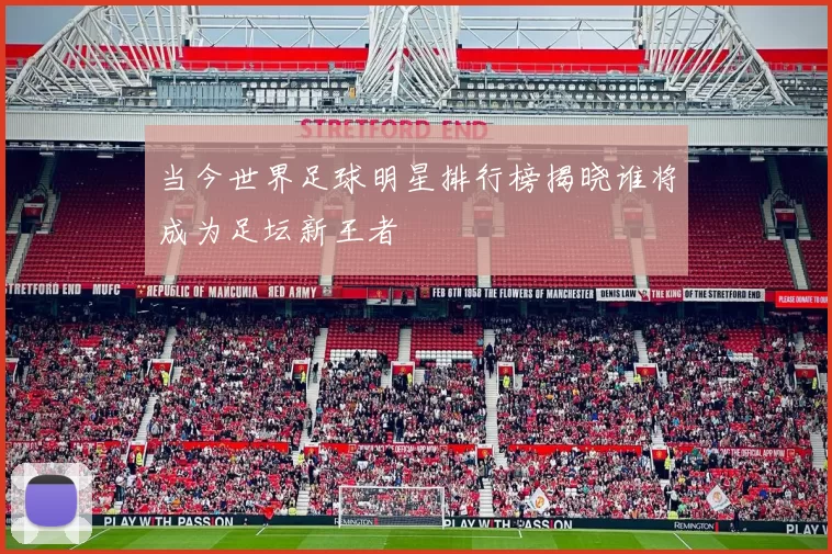 当今世界足球明星排行榜揭晓谁将成为足坛新王者