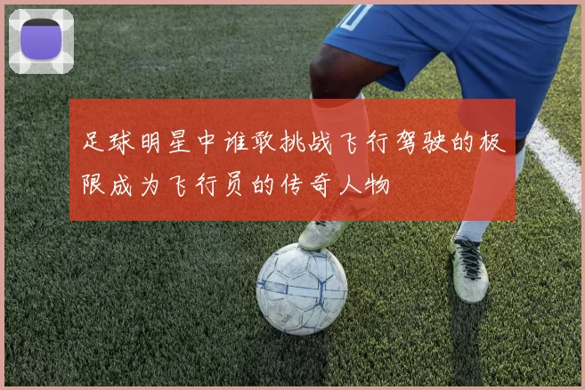 足球明星中谁敢挑战飞行驾驶的极限成为飞行员的传奇人物