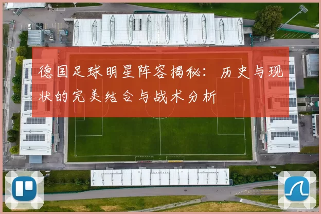 德国足球明星阵容揭秘：历史与现状的完美结合与战术分析