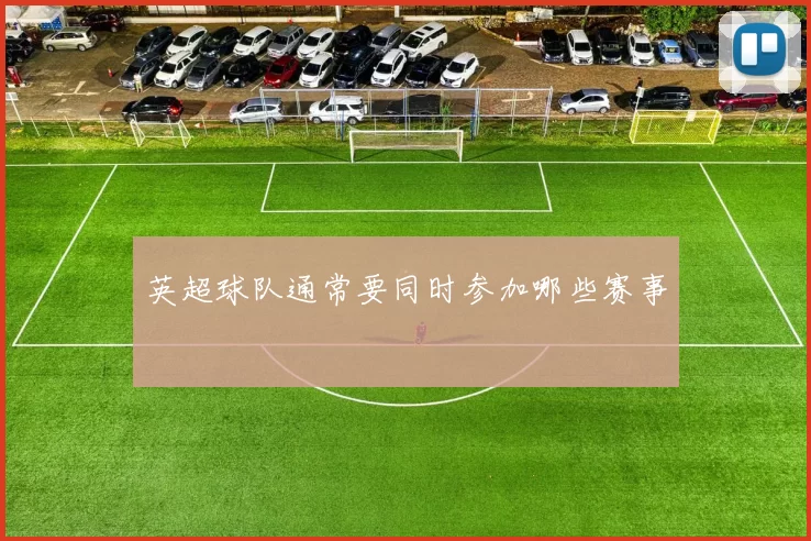 英超球队通常要同时参加哪些赛事