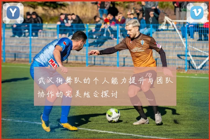 武汉街舞队的个人能力提升与团队协作的完美结合探讨