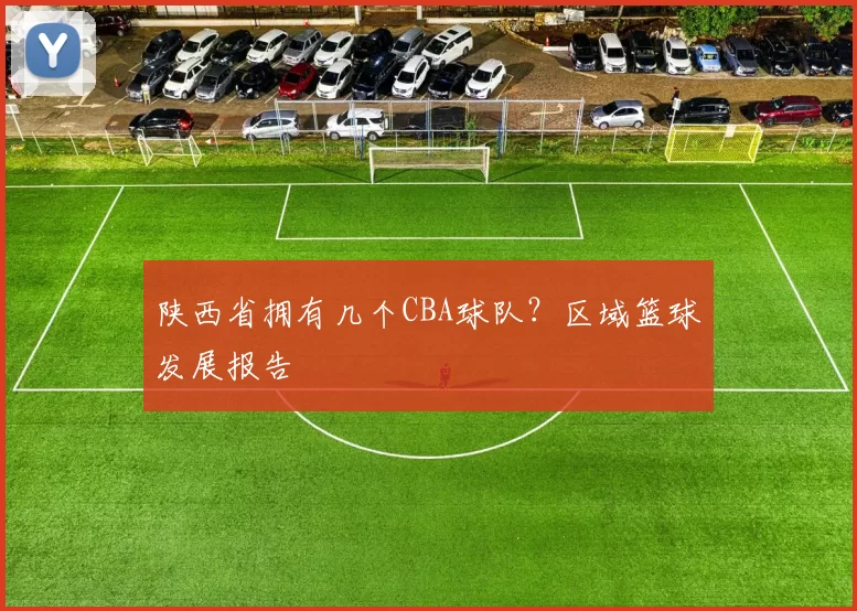 陕西省拥有几个CBA球队？区域篮球发展报告