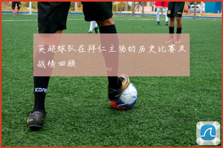英超球队在拜仁主场的历史比赛及战绩回顾