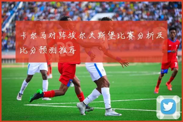 卡尔马对阵埃尔夫斯堡比赛分析及比分预测推荐