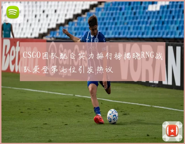 CSGO团队配合实力排行榜揭晓RNG战队荣登第七位引发热议