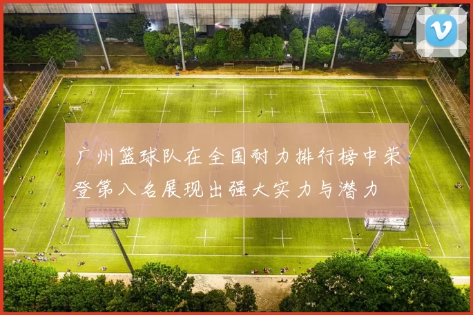 广州篮球队在全国耐力排行榜中荣登第八名展现出强大实力与潜力