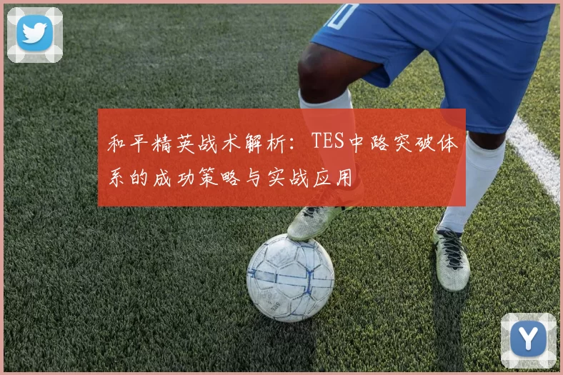和平精英战术解析：TES中路突破体系的成功策略与实战应用