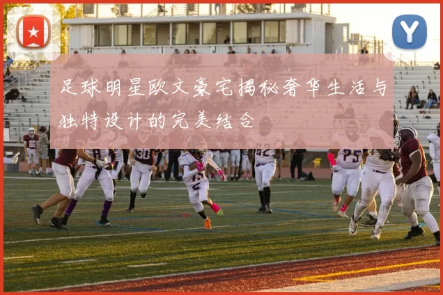 足球明星欧文豪宅揭秘奢华生活与独特设计的完美结合