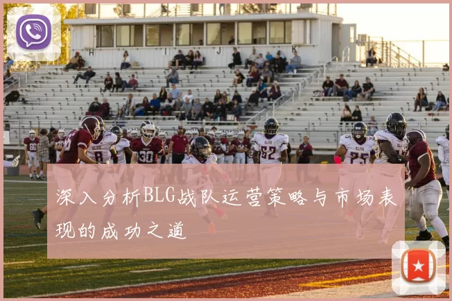 深入分析BLG战队运营策略与市场表现的成功之道
