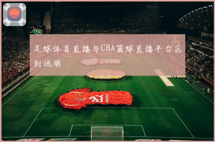 足球体育直播与CBA篮球直播平台区别说明