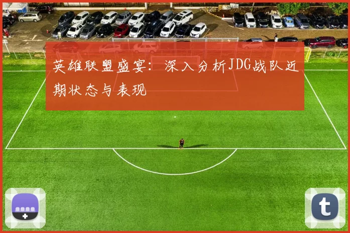 英雄联盟盛宴：深入分析JDG战队近期状态与表现