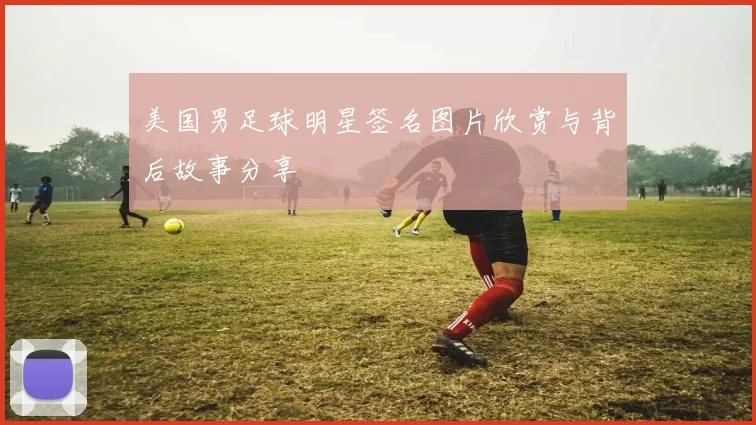 美国男足球明星签名图片欣赏与背后故事分享