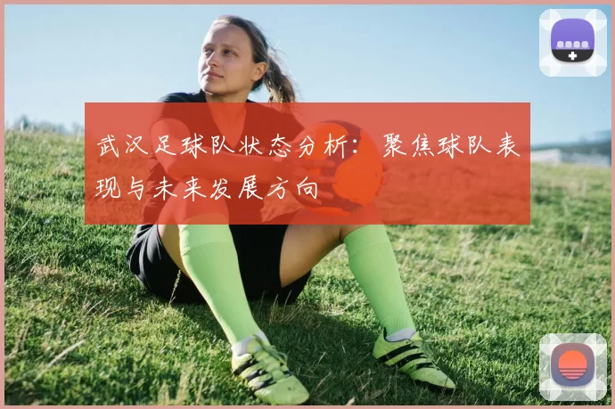 武汉足球队状态分析：聚焦球队表现与未来发展方向