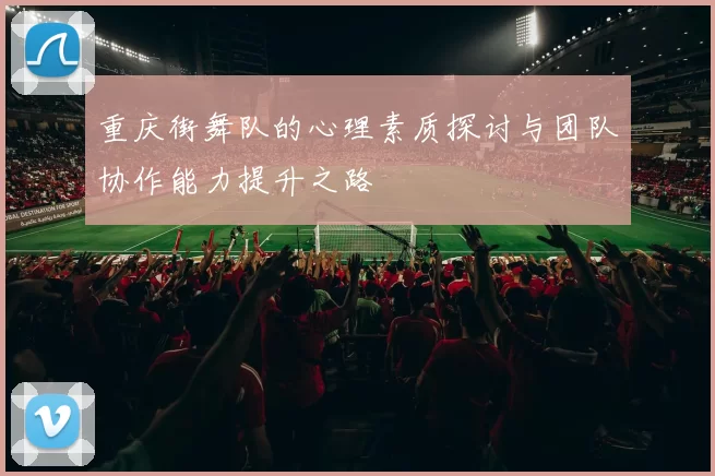重庆街舞队的心理素质探讨与团队协作能力提升之路