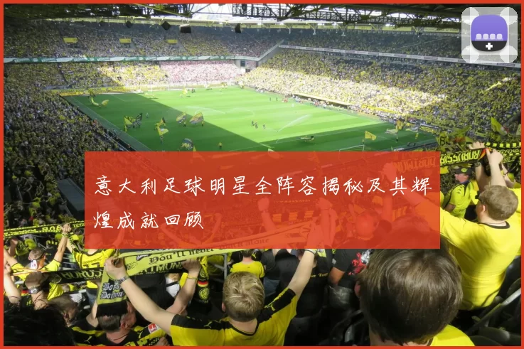 意大利足球明星全阵容揭秘及其辉煌成就回顾