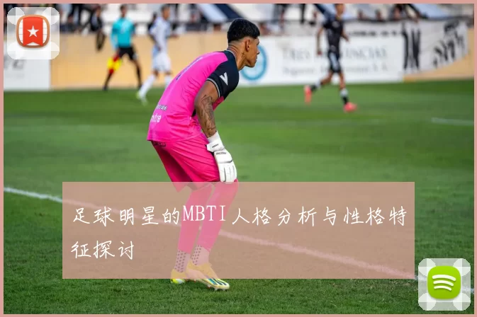 足球明星的MBTI人格分析与性格特征探讨