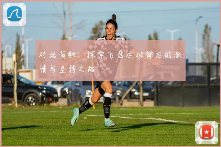 对话黄敏：探索飞盘运动背后的激情与坚持之路