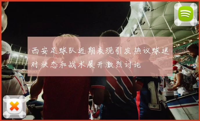 西安足球队近期表现引发热议球迷对状态和战术展开激烈讨论