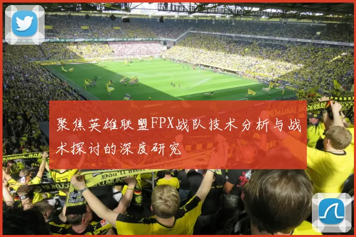 聚焦英雄联盟FPX战队技术分析与战术探讨的深度研究