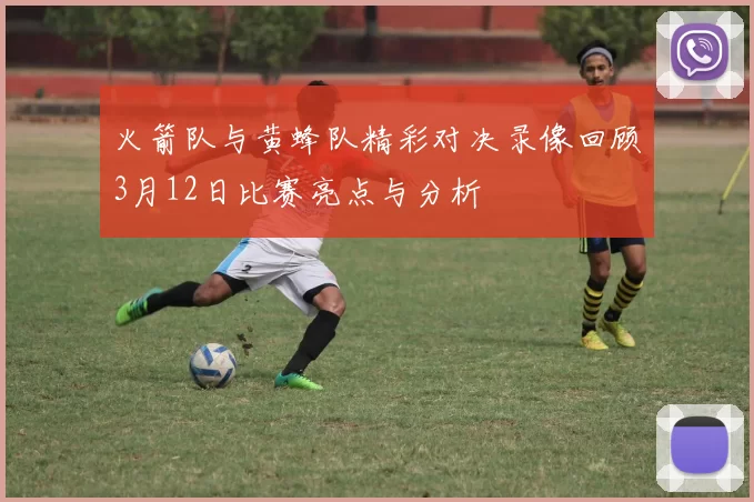 火箭队与黄蜂队精彩对决录像回顾3月12日比赛亮点与分析