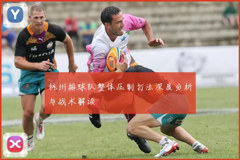 杭州排球队整体压制打法深度分析与战术解读