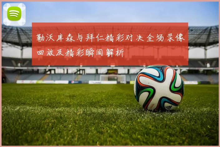 勒沃库森与拜仁精彩对决全场录像回放及精彩瞬间解析