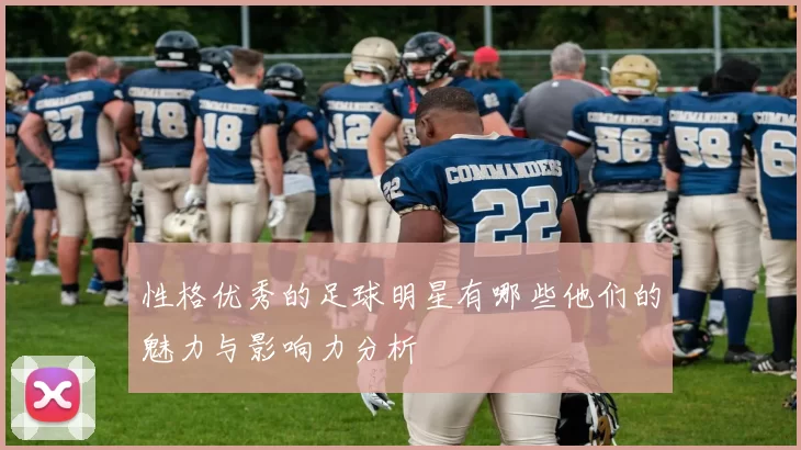 性格优秀的足球明星有哪些他们的魅力与影响力分析