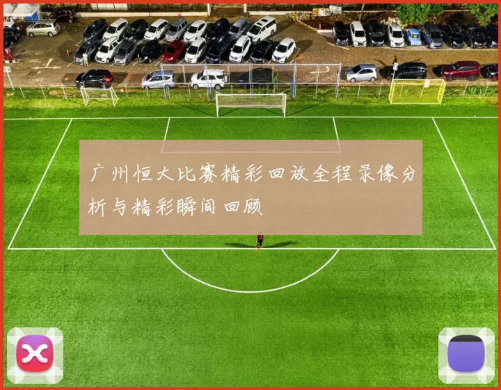 广州恒大比赛精彩回放全程录像分析与精彩瞬间回顾
