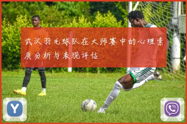 武汉羽毛球队在大师赛中的心理素质分析与表现评估