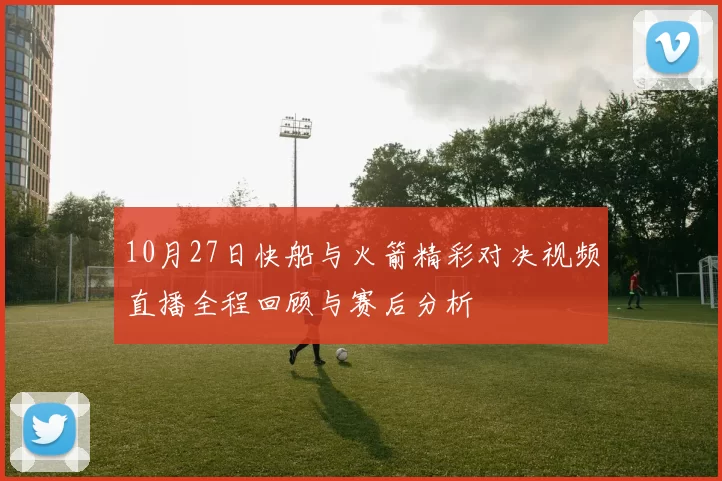10月27日快船与火箭精彩对决视频直播全程回顾与赛后分析