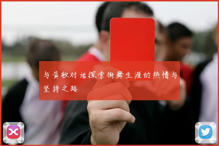 与黄敏对话探索街舞生涯的热情与坚持之路