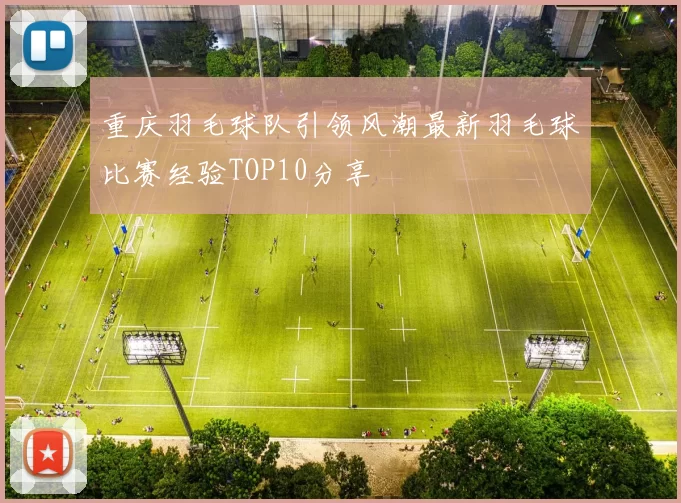 重庆羽毛球队引领风潮最新羽毛球比赛经验TOP10分享