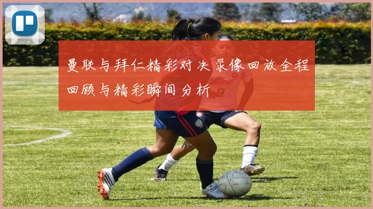 曼联与拜仁精彩对决录像回放全程回顾与精彩瞬间分析
