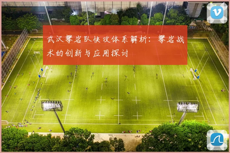 武汉攀岩队快攻体系解析：攀岩战术的创新与应用探讨