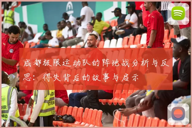 成都极限运动队的阵地战分析与反思：得失背后的故事与启示