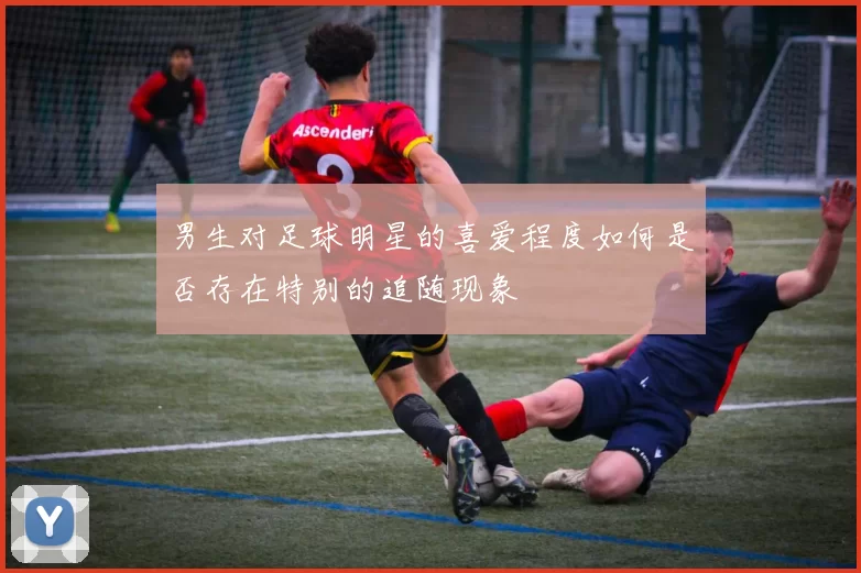 男生对足球明星的喜爱程度如何是否存在特别的追随现象