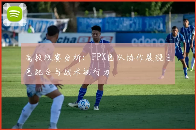 高校联赛分析：FPX团队协作展现出色配合与战术执行力