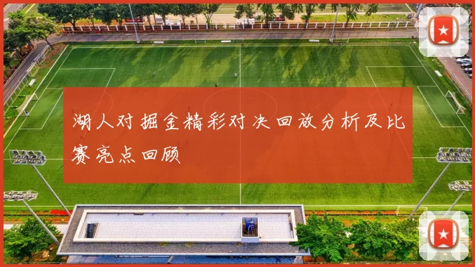 湖人对掘金精彩对决回放分析及比赛亮点回顾