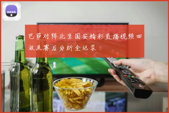 巴萨对阵北京国安精彩直播视频回放及赛后分析全记录